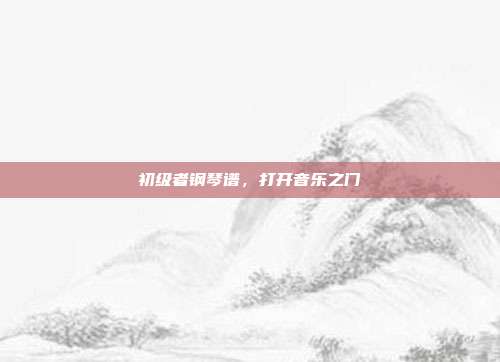 初级者钢琴谱,打开音乐之门