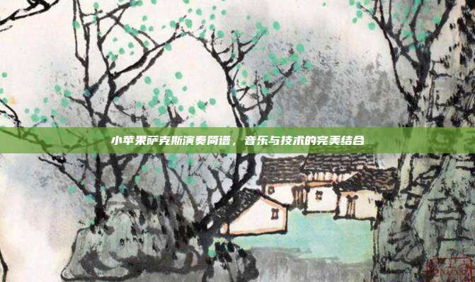 小苹果萨克斯演奏简谱，音乐与技术的完美结合