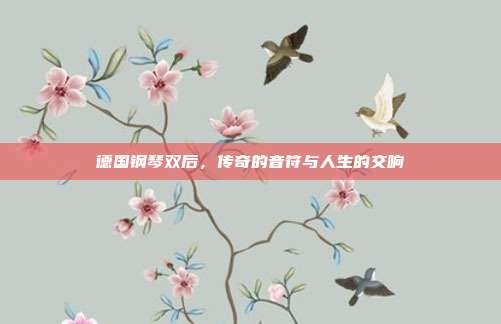 德国钢琴双后，传奇的音符与人生的交响