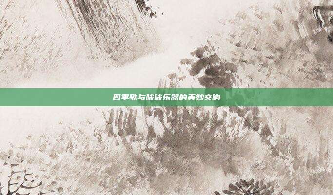 四季歌与咪咪乐器的美妙交响