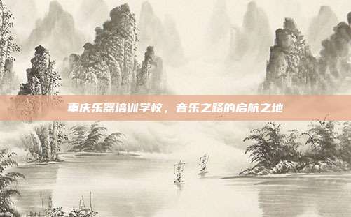 重庆乐器培训学校，音乐之路的启航之地