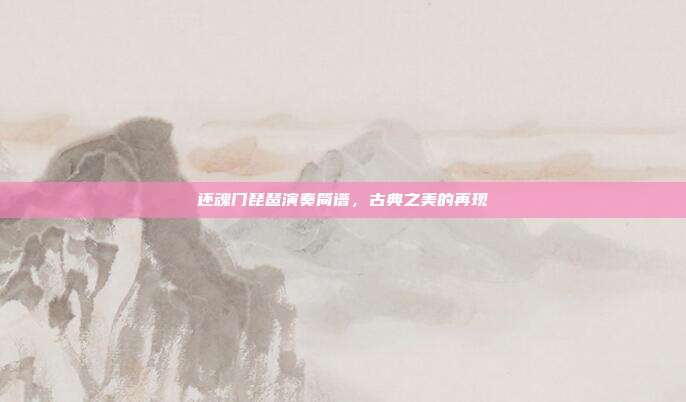 还魂门琵琶演奏简谱,古典之美的再现