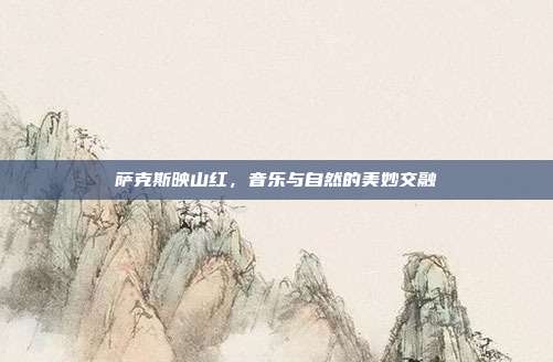 萨克斯映山红,音乐与自然的美妙交融