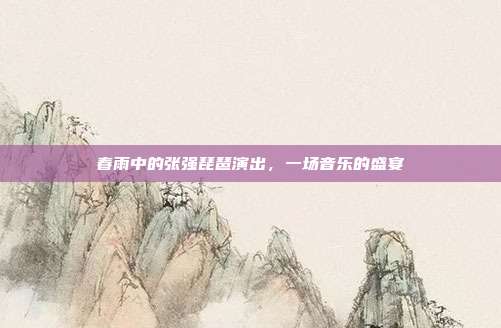 春雨中的张强琵琶演出,一场音乐的盛宴