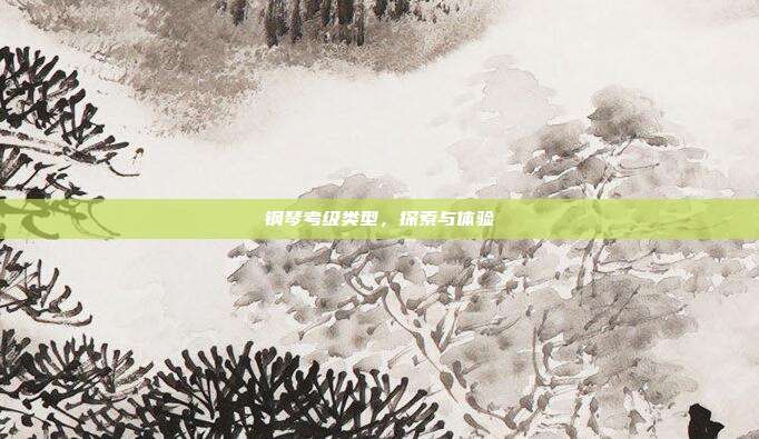 钢琴考级类型，探索与体验