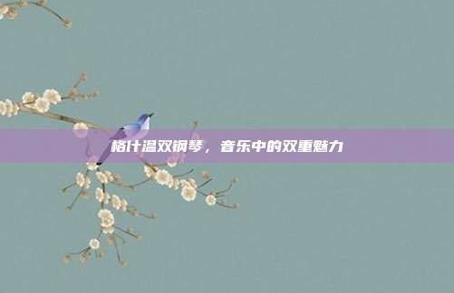格什温双钢琴,音乐中的双重魅力