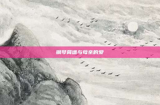 钢琴简谱与母亲的爱