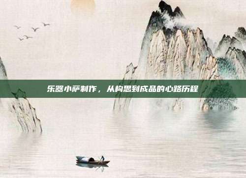 乐器小萨制作,从构思到成品的心路历程