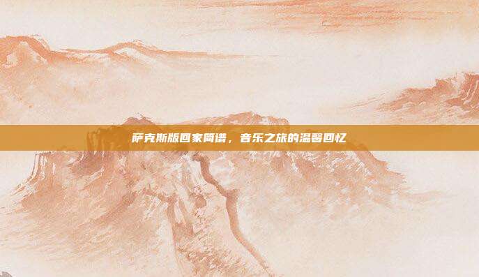 萨克斯版回家简谱,音乐之旅的温馨回忆