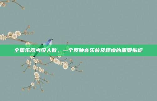 全国乐器考级人数，一个反映音乐普及程度的重要指标