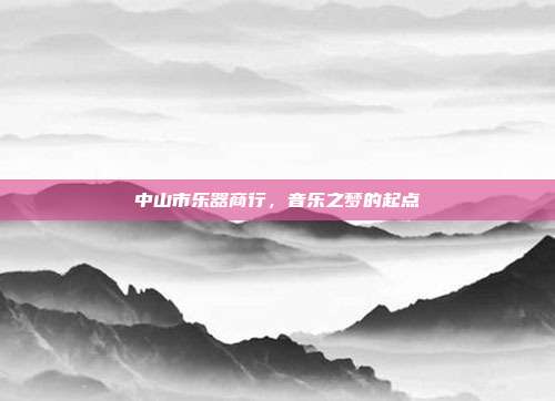 中山市乐器商行,音乐之梦的起点