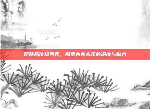 琵琶品位排列表,探索古典音乐的深度与魅力
