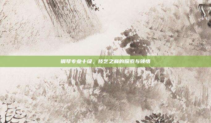 钢琴专业十级,技艺之巅的探索与领悟