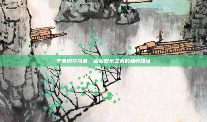 宁夏钢琴简谱,探索音乐之美的独特路径