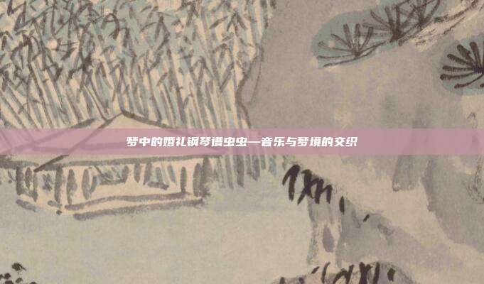 梦中的婚礼钢琴谱虫虫—音乐与梦境的交织