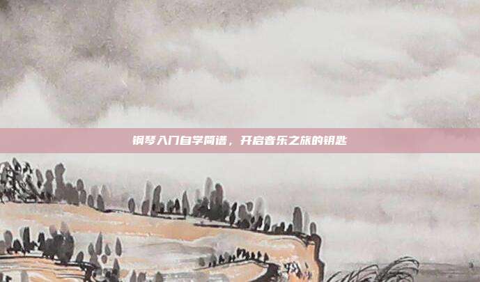 钢琴入门自学简谱,开启音乐之旅的钥匙