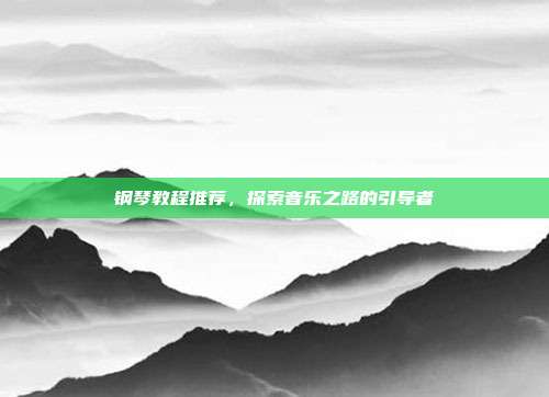 钢琴教程推荐,探索音乐之路的引导者