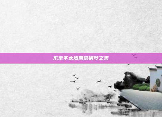 东京不太热简谱钢琴之美