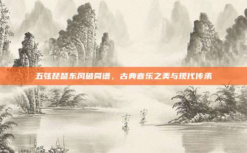 五弦琵琶东风破简谱,古典音乐之美与现代传承