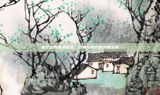 青花瓷的简谱琵琶,古典与现代的交融之美