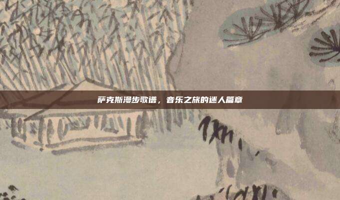 萨克斯漫步歌谱,音乐之旅的迷人篇章