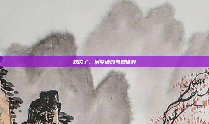 放假了,钢琴谱的奇妙世界