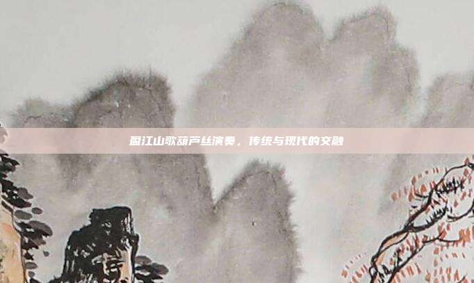 盈江山歌葫芦丝演奏，传统与现代的交融