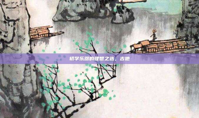 初学乐器的理想之选，吉他