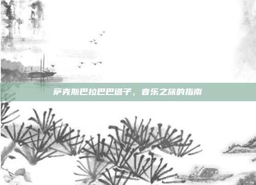 萨克斯巴拉巴巴谱子,音乐之旅的指南