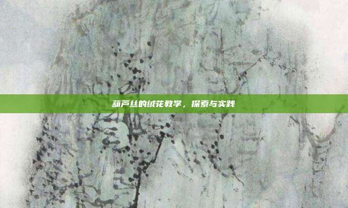 葫芦丝的绒花教学，探索与实践