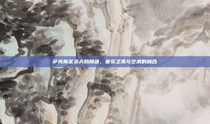 萨克斯圣桑天鹅简谱,音乐之美与艺术的融合