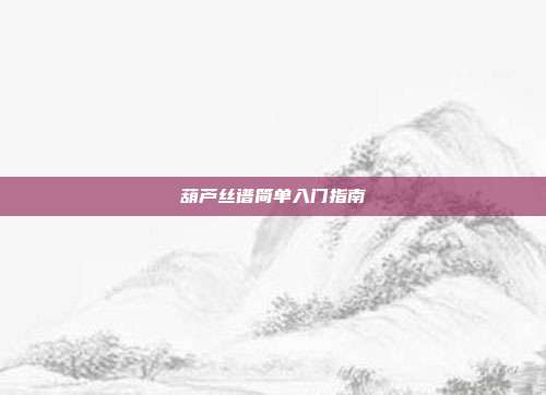 葫芦丝谱简单入门指南
