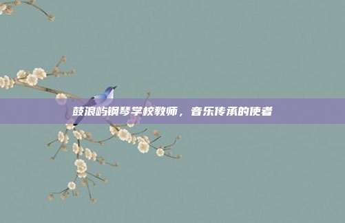鼓浪屿钢琴学校教师,音乐传承的使者
