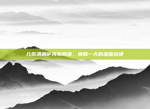 儿歌清晨萨克斯简谱,唤醒一天的温馨旋律