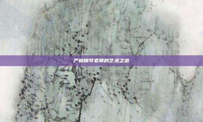 严格钢琴老师的艺术之道