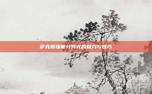 萨克斯独奏分列式的魅力与技巧