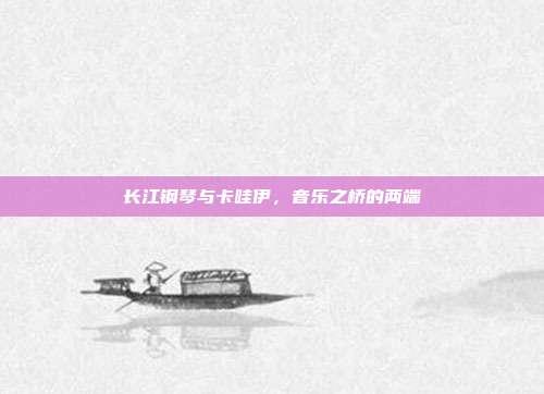 长江钢琴与卡哇伊,音乐之桥的两端