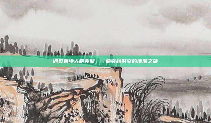 遇见有缘人萨克斯,一曲穿越时空的浪漫之旅