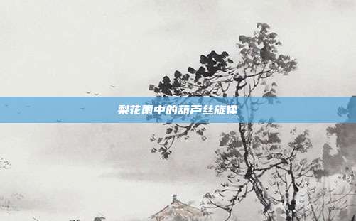 梨花雨中的葫芦丝旋律