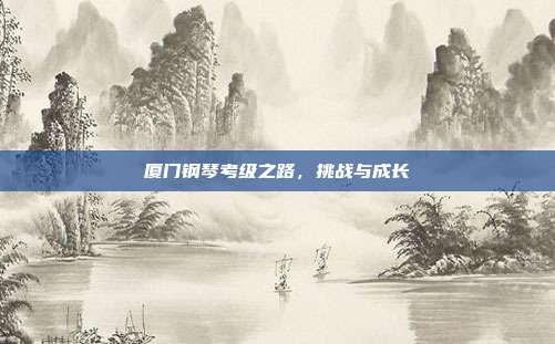 厦门钢琴考级之路,挑战与成长
