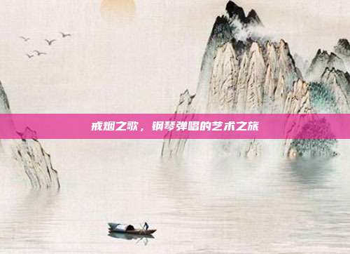 戒烟之歌,钢琴弹唱的艺术之旅