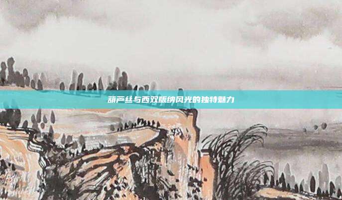 葫芦丝与西双版纳风光的独特魅力