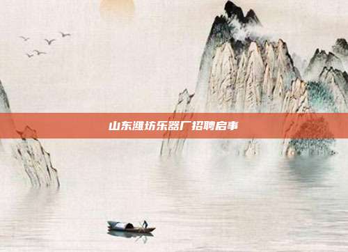 山东潍坊乐器厂招聘启事