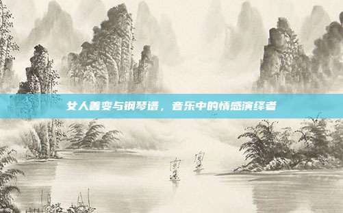 女人善变与钢琴谱,音乐中的情感演绎者