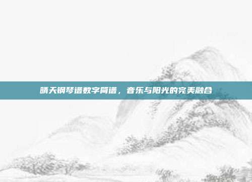 晴天钢琴谱数字简谱，音乐与阳光的完美融合