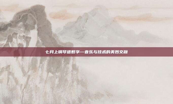 七月上钢琴谱数字—音乐与技术的美妙交融