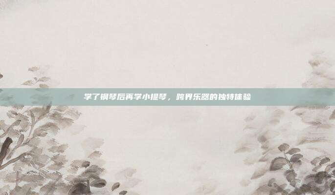 学了钢琴后再学小提琴，跨界乐器的独特体验