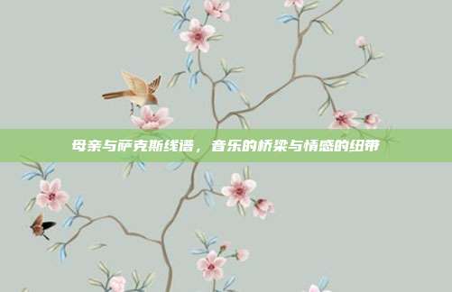 母亲与萨克斯线谱,音乐的桥梁与情感的纽带