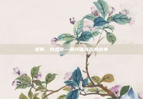 老师,我想你—钢琴谱背后的故事