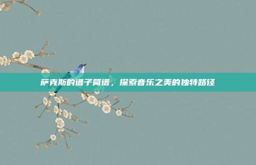 萨克斯的谱子简谱,探索音乐之美的独特路径